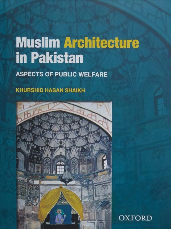 Muslim Architecture in Pakistan: Aspects of Public Welfare 2014 by Khurshid Hasan Shaikh